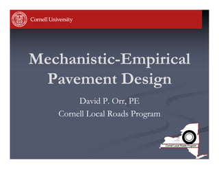 Mechanistic-
Mechanistic-Empirical
 Pavement Design
 P           D i
        David P. Orr, PE
   Cornell Local Roads Program
   Co       oc    o ds og
 