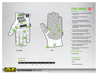 HIGH PERFORMANCE WORK GLOVES
TOP OF HAND PALM
AVAILABLE COLORS
1
2
3
35
6 7
9
9
10
8
8
4
4
XXXS XXS XS S M L XL XXL XXXL
05 06 07 08 09 10 11 12 13
ORHD-OD YELLOW
THE ORHD®
FEATURES
1.	 Cuff ergonomics proven to protect and not interfere
with long sleeves.
2.	 Stretch neoprene wrist panels create an
unrestrictive fit.
3.	 Dual density Thermal Plastic Rubber (TPR)
disperses forceful impacts to the knuckles and
metacarpals.
4.	 Dual density TPR provides pinch-point protection
to the fingertips with dedicated flex areas for easy
finger mobility.
5.	 Internal 2mm EVA foam insert absorbs and
disperses impacts to the top of the hand.
6.	 Additional synthetic panels reinforce high wear
areas on the palm and thumb.
7.	 PVC bonded dots disperse liquids and enhance grip
while reducing abrasion to the entire palm.
8.	 Top layer of synthetic palm is anatomically cut in
flex areas to reduce bunching and material overlap.
9.	 OutDry®
bonded interior creates a 100%
waterproof/breathable shell.
10.	High-risk red pull-tab allows the glove to be
secured to person.
CERTIFICATIONS
EN 388 / EN 420
INTENDED USES
•	 Oil  gas exploration
•	 Mining
•	 Heavy equipment operation
 