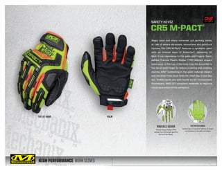 HIGH PERFORMANCE WORK GLOVES
Sharp tools and sharp materials put working hands
at risk of severe abrasions, lacerations and puncture
injuries. The CR5 M-Pact® features a synthetic palm
with an internal layer of Armortex®, delivering CE
level 5 cut resistance to the palm and fingers. Sonic
welded Thermal Plastic Rubber (TPR) delivers impact
resistance to the top of the hand from the knuckles to
the tip of each finger to reduce crushing and pinching
injuries. XRD® cushioning in the palm reduces impact
and vibration from hand tools for relief day in and day
out. Visible hands are safe hands so we incorporated
fluorescent, ANSI-107 compliant materials to improve
visual awareness in the workplace.
TOP OF HAND PALM
SAFETY HI-VIZ
CR5 M-PACT®
CUT RESISTANCE
Internal layer of Armortex®
delivers CE level 5
cut resistance to the palm and fingers.
KNUCKLE GUARD
Thermal Plastic Rubber (TPR)
extends from the knuckle guard to
the tip of each finger.
CUT LEVEL 5
 