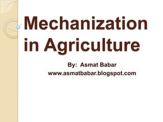 Mechanization
in Agriculture
By: Asmat Babar
www.asmatbabar.blogspot.com

 