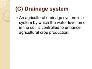 (C) Drainage system


An agricultural drainage system is a
system by which the water level on or
in the soil is controlle...