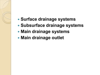 Surface drainage systems
 Subsurface drainage systems
 Main drainage systems
 Main drainage outlet


 