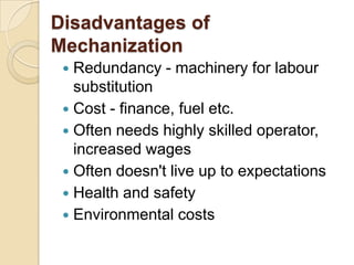 Disadvantages of
Mechanization
Redundancy - machinery for labour
substitution
 Cost - finance, fuel etc.
 Often needs hi...