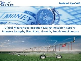 Published : June 2016
Global Mechanized Irrigation Market Research Report -
Industry Analysis, Size, Share, Growth, Trends And Forecast
 