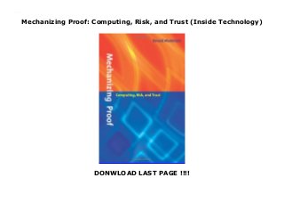 Mechanizing Proof: Computing, Risk, and Trust (Inside Technology)
DONWLOAD LAST PAGE !!!!
Mechanizing Proof: Computing, Risk, and Trust (Inside Technology)
 