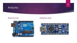 Arduino
Arduino uno Arduino nano
4
 