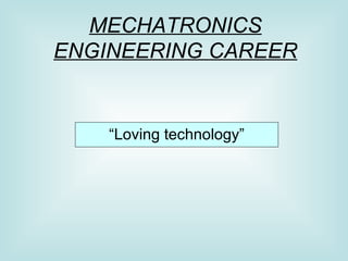 MECHATRONICS ENGINEERING CAREER “ Loving technology” 