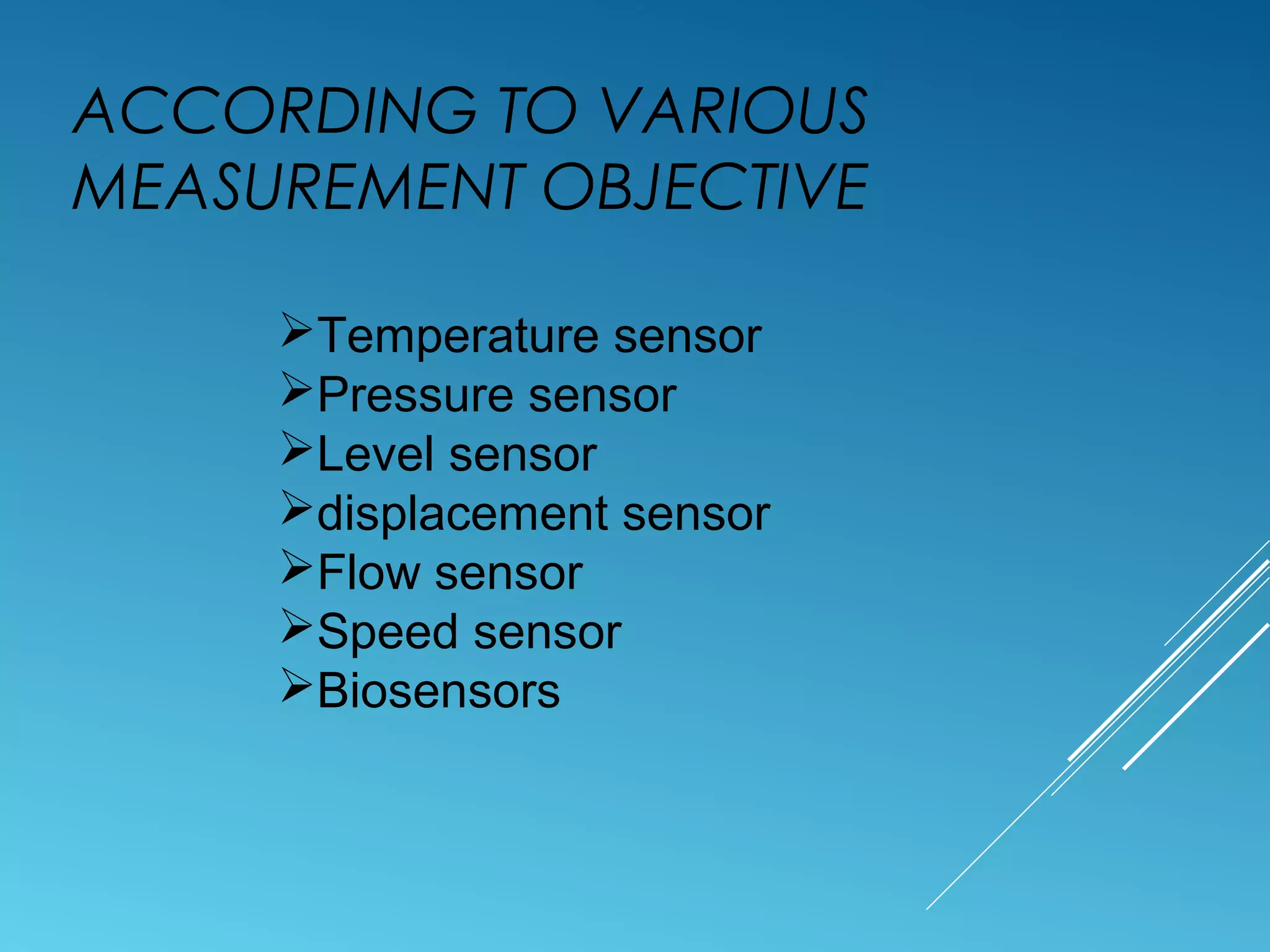 ACCORDING TO VARIOUS
MEASUREMENT OBJECTIVE
Temperature sensor
Pressure sensor
Level sensor
displacement sensor
Flow sensor
Speed sensor
Biosensors
 