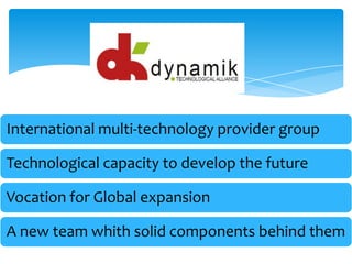 International multi-technology provider group
Technological capacity to develop the future
Vocation for Global expansion
A new team whith solid components behind them
 