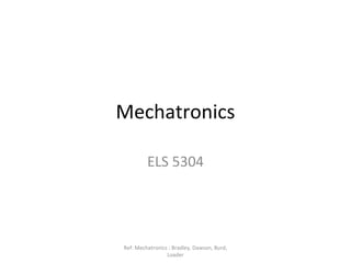 Mechatronics
ELS 5304
Ref: Mechatronics : Bradley, Dawson, Burd,
Loader
 