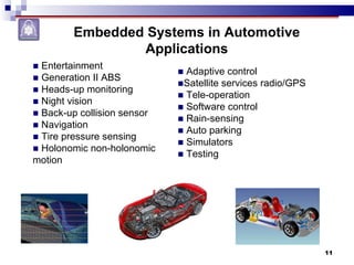Adaptive control Satellite services radio/GPS Tele-operation Software control Rain-sensing  Auto parking Simulators Testing Entertainment Generation II ABS Heads-up monitoring Night vision Back-up collision sensor Navigation Tire pressure sensing Holonomic non-holonomic motion Embedded Systems in Automotive Applications 