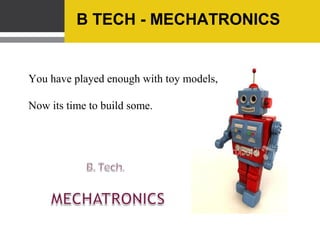 B TECH - MECHATRONICS
You have played enough with toy models,
Now its time to build some.
 