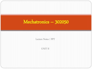 Lecture Notes / PPT
UNIT II
Mechatronics – 302050
 