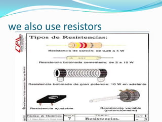 we also use resistors
