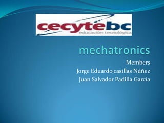 mechatronics Members Jorge Eduardo casillas Núñez Juan Salvador Padilla García 