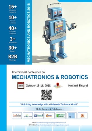 10+Keynote
Lectures
30+Posters
B2BMeetings
3+Workshops
15+Interactive
Sessions
40+Scientific
Sessions
MECHATRONICSANDROBOTICS2018
International Conference on
MECHATRONICS & ROBOTICS
October 15-16, 2018 Helsinki, Finland
Email: mechatronicscongress@enggconferences.com
Website: https://robotics-mechatronics.enggconferences.com
“Unfolding Knowledge with a Delineate Technical World”
Media Partners & Collaborators
 