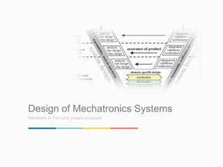 Design of Mechatronics Systems 
Hardware In the Loop project proposal 
 