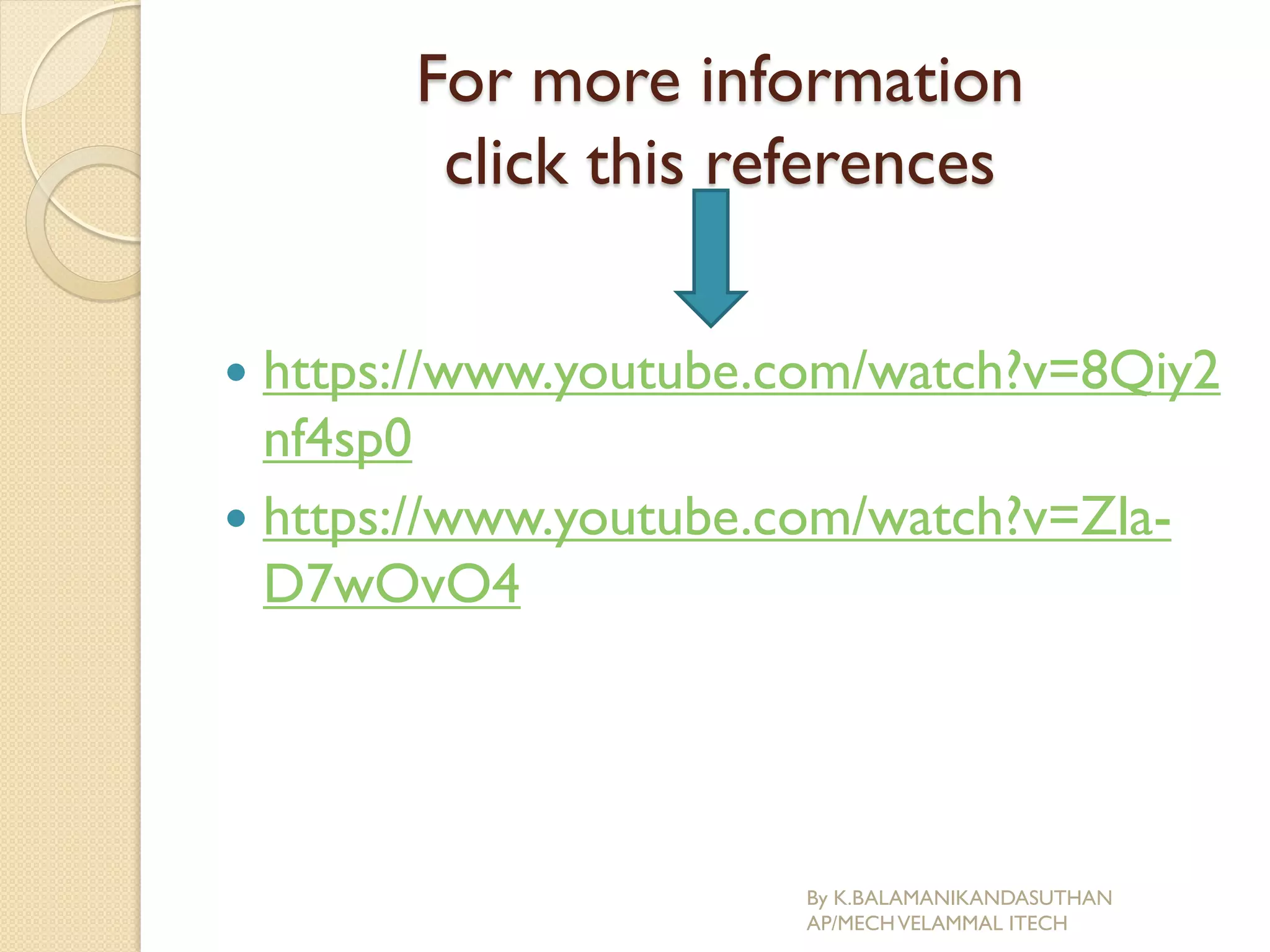 For more information
click this references
 https://www.youtube.com/watch?v=8Qiy2
nf4sp0
 https://www.youtube.com/watch?v=Zla-
D7wOvO4
By K.BALAMANIKANDASUTHAN
AP/MECHVELAMMAL ITECH
 