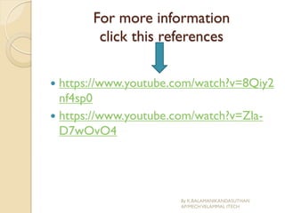 For more information
click this references
 https://www.youtube.com/watch?v=8Qiy2
nf4sp0
 https://www.youtube.com/watch?v=Zla-
D7wOvO4
By K.BALAMANIKANDASUTHAN
AP/MECHVELAMMAL ITECH
 