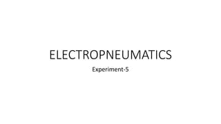 ELECTROPNEUMATICS
Experiment-5
 