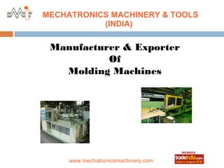 MECHATRONICS MACHINERY & TOOLS
           (INDIA)

 Manufacturer & Exporter
           Of
   Molding Machines




                 roto1234
     www.mechatronicsmachinery.com
 