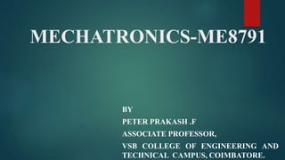 MECHATRONICS-ME8791
BY
PETER PRAKASH .F
ASSOCIATE PROFESSOR,
VSB COLLEGE OF ENGINEERING AND
TECHNICAL CAMPUS, COIMBATORE.
 