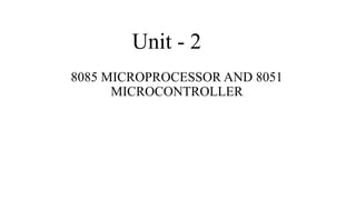 Unit - 2
8085 MICROPROCESSOR AND 8051
MICROCONTROLLER
 