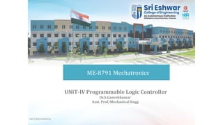 ME-8791 Mechatronics
UNIT-IV Programmable Logic Controller
Dr.S.Ganeshkumar
Asst. Prof/Mechanical Engg
SECE/MECHANICAL
 
