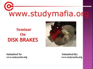 www.studymafia.org
Submitted To: Submitted By:
www.studymafia.org www.studymafia.org
Seminar
On
DISK BRAKES
 