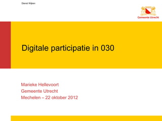 Dienst Wijken




Digitale participatie in 030



Marieke Hellevoort
Gemeente Utrecht
Mechelen – 22 oktober 2012
 