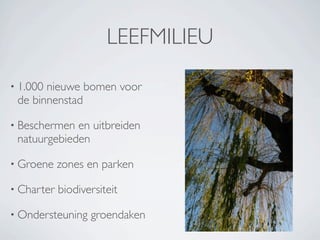 LEEFMILIEU

• 1.000nieuwe bomen voor
 de binnenstad

• Beschermen en uitbreiden
 natuurgebieden

• Groene    zones en parken

• Charter   biodiversiteit

• Ondersteuning    groendaken
 