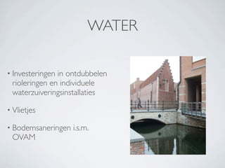 WATER

• Investeringenin ontdubbelen
 rioleringen en individuele
 waterzuiveringsinstallaties

• Vlietjes

• Bodemsaneringen   i.s.m.
 OVAM
 