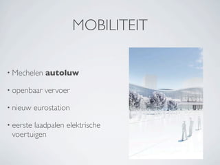 MOBILITEIT

• Mechelen    autoluw

• openbaar    vervoer

• nieuw    eurostation

• eerstelaadpalen elektrische
 voertuigen
 