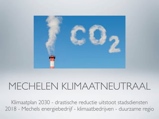 MECHELEN KLIMAATNEUTRAAL
  Klimaatplan 2030 - drastische reductie uitstoot stadsdiensten
2018 - Mechels energiebedrijf - klimaatbedrijven - duurzame regio
 