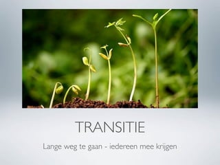 TRANSITIE
Lange weg te gaan - iedereen mee krijgen
 