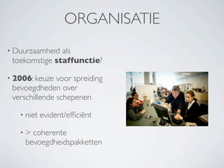 ORGANISATIE
• Duurzaamheid als
 toekomstige staffunctie?

• 2006: keuze  voor spreiding
 bevoegdheden over
 verschillende schepenen

   • niet   evident/efﬁciënt

   •>  coherente
     bevoegdheidspakketten
 
