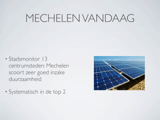 MECHELEN VANDAAG


• Stadsmonitor 13
 centrumsteden: Mechelen
 scoort zeer goed inzake
 duurzaamheid

• Systematisch   in de top 2
 