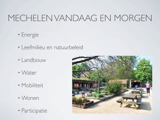 MECHELEN VANDAAG EN MORGEN
 • Energie

 • Leefmilieu   en natuurbeleid

 • Landbouw

 • Water

 • Mobiliteit

 • Wonen

 • Participatie
 