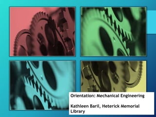 Orientation: Mechanical Engineering 
Kathleen Baril, Heterick Memorial 
Library 
 