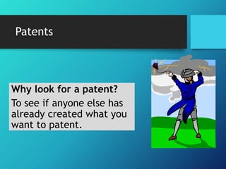 Patents 
Why look for a patent? 
To see if anyone else has 
already created what you 
want to patent. 
 