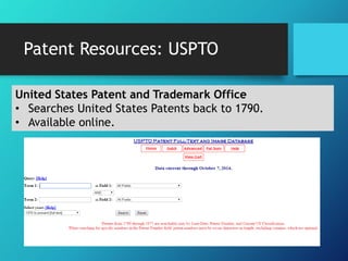 Patent Resources: USPTO 
United States Patent and Trademark Office 
• Searches United States Patents back to 1790. 
• Available online. 
 