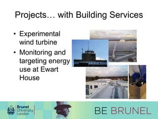 Projects… with Building Services 
• Experimental 
wind turbine 
• Monitoring and 
targeting energy 
use at Ewart 
House 
 