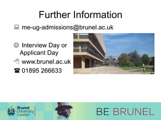 Further Information 
 me-ug-admissions@brunel.ac.uk 
 Interview Day or 
Applicant Day 
 www.brunel.ac.uk 
 01895 266633 
 