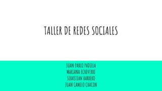 TALLER DE REDES SOCIALES
JUAN PABLO PADILLA
MARIANA ECHEVERRI
SEBASTIAN BARRERO
JUAN CAMILO CHACON
 
