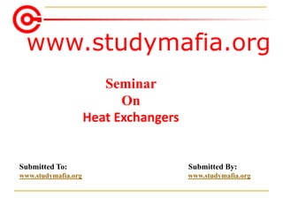 www.studymafia.org
Submitted To: Submitted By:
www.studymafia.org www.studymafia.org
Seminar
On
Heat Exchangers
 