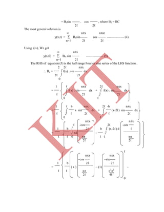 = B1sin . cos , where B1 = BC
2ℓ 2ℓ
The most general solution is
 nx nat
y(x,t) =  Bnsin cos ---------------- (4)
n=1 2ℓ 2ℓ
Using (iv), We get
 nx
y(x,0) =  Bn .sin ---------------- (5)
n=1 2ℓ
The RHS of equation (5) is the half range Fourier sine series of the LHS function .
2 2ℓ nx
 Bn =  f(x) . sin dx
2ℓ  2ℓ
0
1 ℓ nx 2ℓ nx
=  f(x) . sin dx +  f(x) . sin dx
ℓ  2ℓ  2ℓ
0 ℓ
ℓ  ℓ 2ℓ  ℓ 2ℓ
0 ℓ
nx nx
ℓ -cos 2ℓ -cos
1 b  2ℓ b  (x-2ℓ) d ℓ
=  xd - 
ℓ ℓ 0 n ℓ ℓ n
2ℓ 2ℓ
ℓ
nx nx
cos sin
1 b 2ℓ 2ℓ
= ( x )  (1) 
ℓ ℓ n n2
2
2ℓ 4ℓ2
0
1 ℓ b nx 2ℓ -b nx
=  x sin dx +  (x-2ℓ) sin dx
K
IT
 