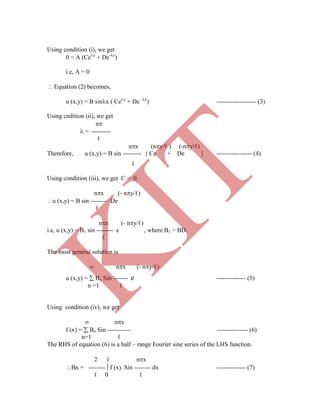 Using condition (i), we get
0 = A (Cey
+ De-y
)
i.e, A = 0
 Equation (2) becomes,
u (x,y) = B sinx ( Cey
+ De -y
) ------------------- (3)
Using cndition (ii), we get
n
 = ---------
ℓ
nx (ny/ℓ ) (-ny/ℓ)
Therefore, u (x,y) = B sin --------- { Ce + De } ----------------- (4)
ℓ
Using condition (iii), we get C = 0.
nx (- ny/ℓ)
u (x,y) = B sin -------- De
ℓ
nx (- ny/ℓ)
i.e, u (x,y) = B1 sin -------- e , where B1 = BD.
ℓ
The most general solution is
 nx (- ny/ℓ)
u (x,y) =  Bn Sin ------- e -------------- (5)
n =1 ℓ
Using condition (iv), we get
 nx
f (x) =  Bn Sin ----------- --------------- (6)
n=1 ℓ
The RHS of equation (6) is a half – range Fourier sine series of the LHS function.
2 ℓ nx
Bn = --------  f (x). Sin -------- dx -------------- (7)
ℓ 0 ℓ
K
IT
 