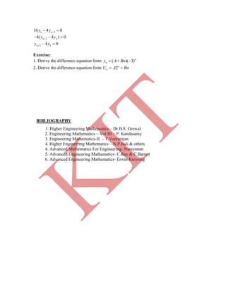 2
2
2
16 4 0
4( 4 ) 0
4 0
n n
n n
n n
y y
y y
y y



 
  
 
Exercise:
1. Derive the difference equation form ( )( 3)n
ny A Bn  
2. Derive the difference equation form 2n
nU A Bn 
BIBLIOGRAPHY
1. Higher Engineering Mathematics – Dr.B.S. Grewal
2. Engineering Mathematics – Vol III – P. Kandasamy
3. Engineering Mathematics-II – T.Veerarajan
4. Higher Engineering Mathematics – N.P.Bali & others
4. Advanced Mathematics For Engineering- Narayanan
5. Advanced Engineering Mathematics- C.Ray & C.Barrett
6. Advanced Engineering Mathematics- Erwin Kreyszig
K
IT
 