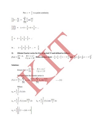 Put is a point continuity
2) Obtain Fourier series for f(x) of period and defined as follows
Hence deduce that and
Solution:
Given
We know that the Fourier series is
Where
K
IT
 