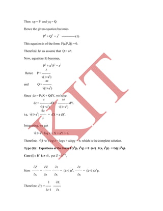 Then xp = P and yq = Q.
Hence the given equation becomes
P2
+ Q2
= z2
-------------(1)
This equation is of the form F(z,P,Q) = 0.
Therefore, let us assume that Q = aP.
Now, equation (1) becomes,
P2
+ a2
P2
= z2
z
Hence P = --------
(1+a2
)
az
and Q = --------
(1+a2
)
Since dz = PdX + QdY, we have
z az
dz = ----------dX + ---------- dY.
(1+a2
) (1+a2
)
dz
i.e, (1+a2
) ------ = dX + a dY.
z
Integrating, we get
(1+a2
) log z = X + aY + b.
Therefore, (1+a2
) log z = logx + alogy + b, which is the complete solution.
Type (ii) : Equations of the form F(zk
p, zk
q) = 0 (or) F(x, zk
p) = G(y,zk
q).
Case (i) : If k  -1, put Z = zk+1
,
Z Z z z
Now ------- = -------- ------- = (k+1)zk
. ------- = (k+1) zk
p.
x z x x
1 Z
Therefore, zk
p = ----- -------
k+1 x
K
IT
 